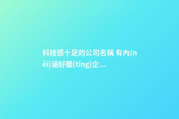 科技感十足的公司名稱 有內(nèi)涵好聽(tīng)企業(yè)名,起名之家-第1張-公司起名-玄機(jī)派